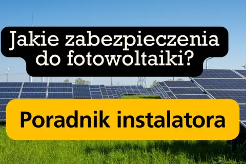 Panele fotowoltaiczne na tle nieba. Napis: "Jakie zabezpieczenia do fotowoltaiki? Poradnik instalatora". Omówienie różnych rodzajów bezpieczników.